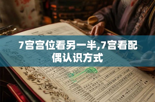 7宫宫位看另一半,7宫看配偶认识方式 7宫宫位看另一半,7宫看配偶认识方式