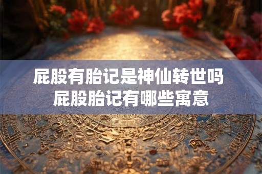 屁股有胎记是神仙转世吗 屁股胎记有哪些寓意 屁股有胎记是神仙转世吗 屁股胎记有哪些寓意