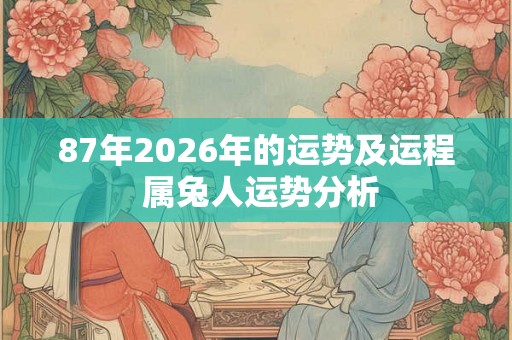 87年2026年的运势及运程 属兔人运势分析