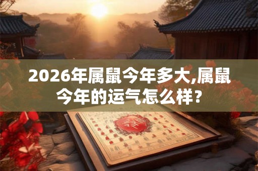 2026年属鼠今年多大,属鼠今年的运气怎么样？