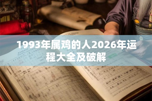 1993年属鸡的人2026年运程大全及破解 1993年属鸡的人2026年运程大全及破解