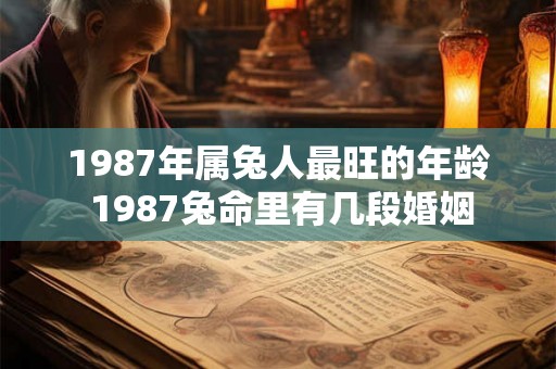 1987年属兔人最旺的年龄 1987兔命里有几段婚姻