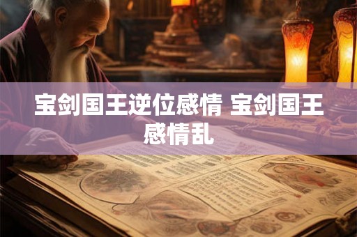 宝剑国王逆位感情 宝剑国王感情乱 宝剑国王逆位感情 宝剑国王感情乱