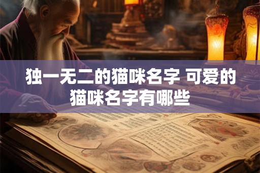 独一无二的猫咪名字 可爱的猫咪名字有哪些 独一无二的猫咪名字 可爱的猫咪名字有哪些