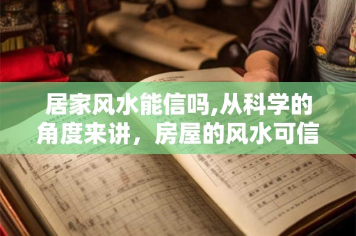 居家风水能信吗,从科学的角度来讲，房屋的风水可信吗？