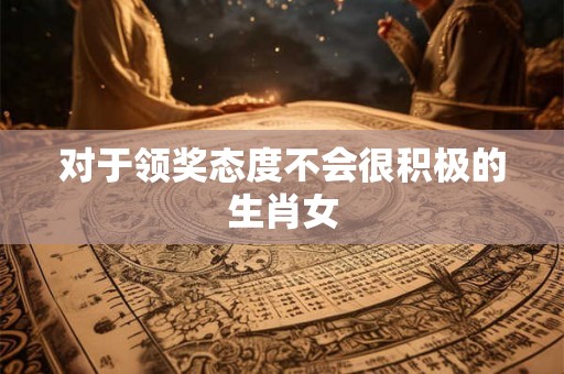 对于领奖态度不会很积极的生肖女