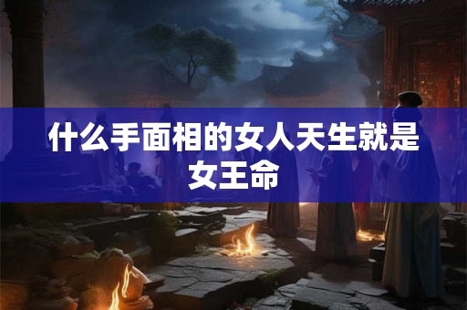 什么手面相的女人天生就是女王命