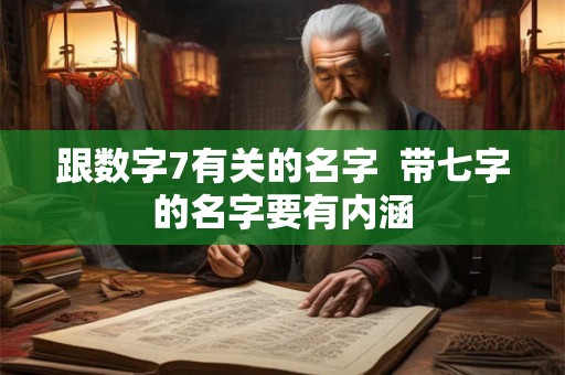 跟数字7有关的名字  带七字的名字要有内涵