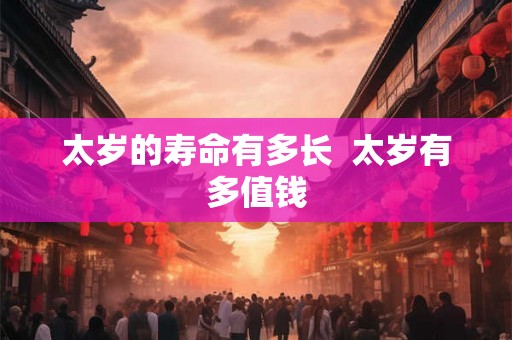 太岁的寿命有多长  太岁有多值钱