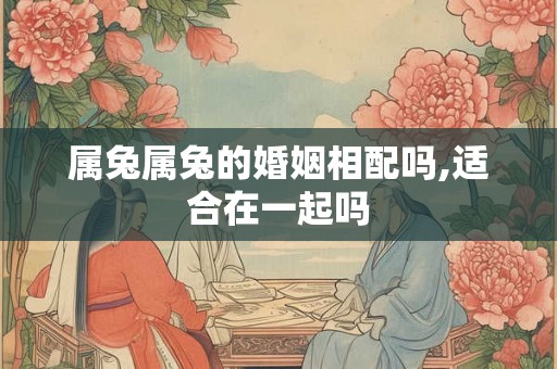 属兔属兔的婚姻相配吗,适合在一起吗