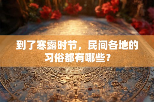 到了寒露时节,民间各地的习俗都有哪些? 到了寒露时节,民间各地的习俗都有哪些?