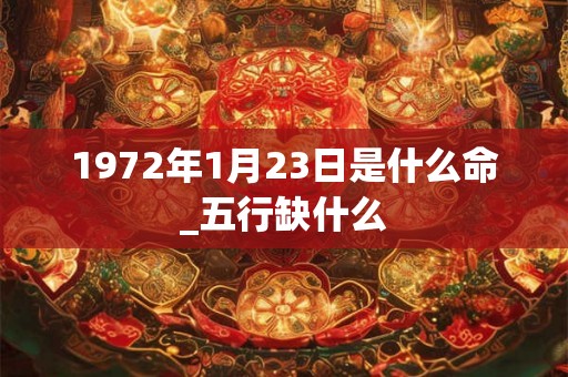 1972年1月23日是什么命_五行缺什么