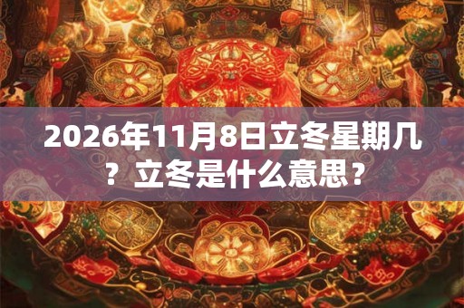 2026年11月8日立冬星期几?立冬是什么意思? 2026年11月8日立冬星期几?立冬是什么意思?