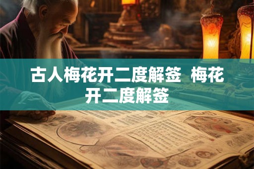 古人梅花开二度解签 梅花开二度解签 古人梅花开二度解签 梅花开二度解签