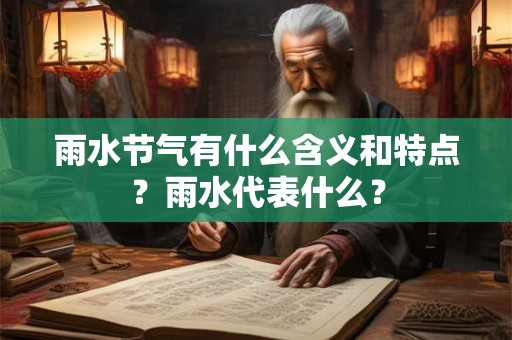 雨水节气有什么含义和特点?雨水代表什么? 雨水节气有什么含义和特点?雨水代表什么?