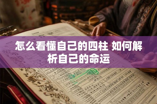 怎么看懂自己的四柱 如何解析自己的命运 怎么看懂自己的四柱 如何解析自己的命运