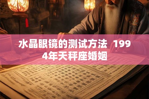 水晶眼镜的测试方法  1994年天秤座婚姻
