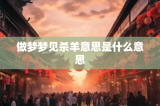 做梦梦见杀羊意思是什么意思