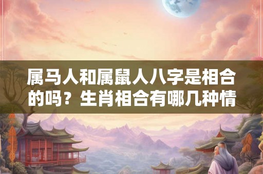 属马人和属鼠人八字是相合的吗？生肖相合有哪几种情况？