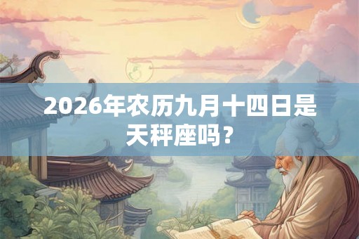 2026年农历九月十四日是天秤座吗? 2026年农历九月十四日是天秤座吗?
