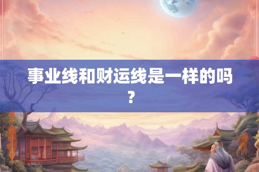 事业线和财运线是一样的吗？