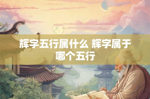 辉字五行属什么 辉字属于哪个五行