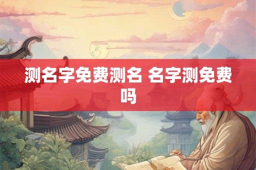 测名字免费测名 名字测免费吗