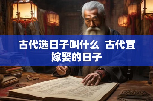 古代选日子叫什么  古代宜嫁娶的日子