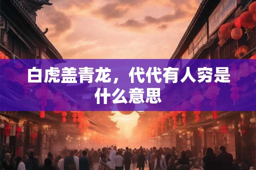 白虎盖青龙，代代有人穷是什么意思