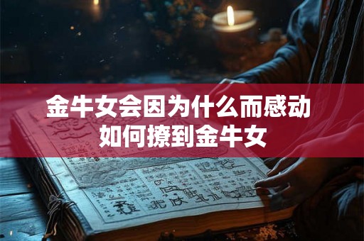 金牛女会因为什么而感动 如何撩到金牛女