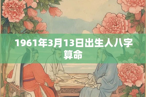 1961年3月13日出生人八字算命