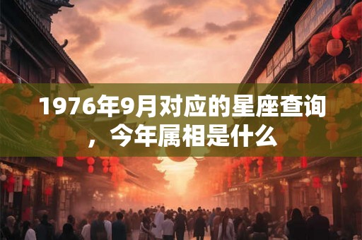 1976年9月对应的星座查询,今年属相是什么 1976年9月对应的星座查询,今年属相是什么