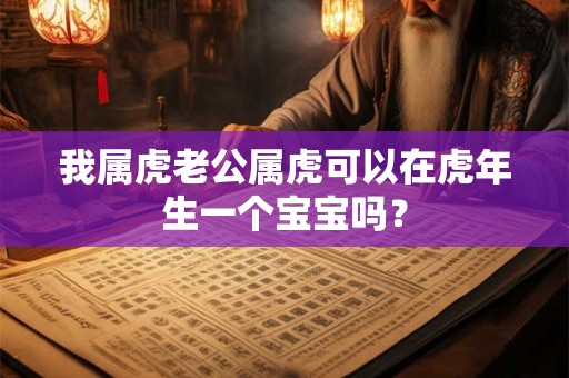 我属虎老公属虎可以在虎年生一个宝宝吗？