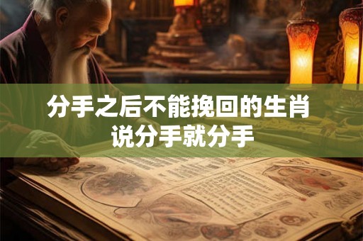 分手之后不能挽回的生肖 说分手就分手