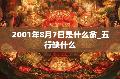 2001年8月7日是什么命_五行缺什么