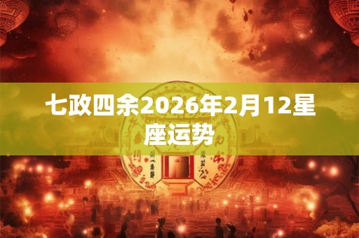 七政四余2026年2月12星座运势