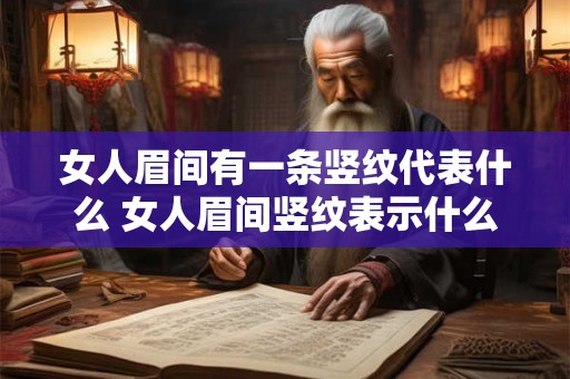 女人眉间有一条竖纹代表什么 女人眉间竖纹表示什么