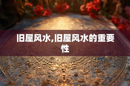 旧屋风水,旧屋风水的重要性