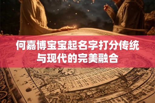 何嘉博宝宝起名字打分传统与现代的完美融合