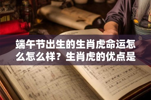 端午节出生的生肖虎命运怎么怎么样？生肖虎的优点是什么？
