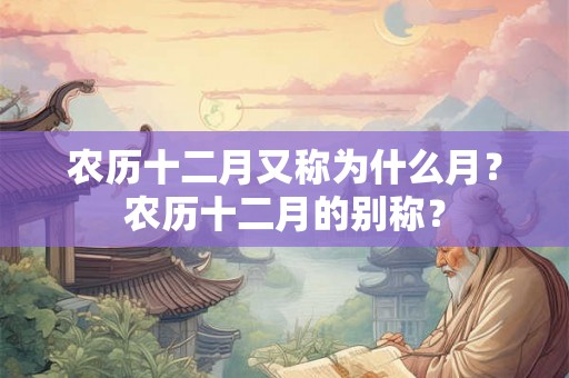 农历十二月又称为什么月？农历十二月的别称？