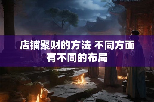 店铺聚财的方法 不同方面有不同的布局