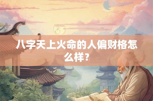 八字天上火命的人偏财格怎么样？