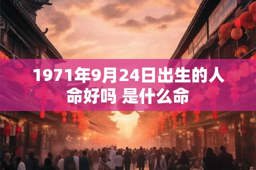 1971年9月24日出生的人命好吗 是什么命