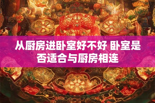 从厨房进卧室好不好 卧室是否适合与厨房相连