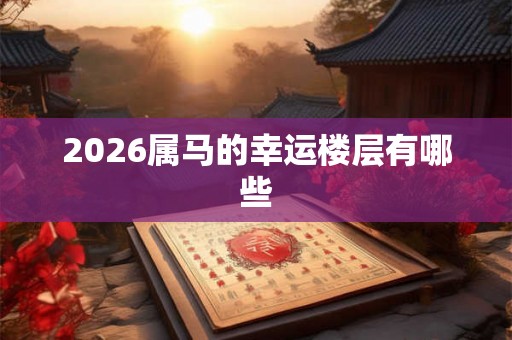 2026属马的幸运楼层有哪些