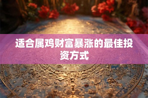 适合属鸡财富暴涨的最佳投资方式