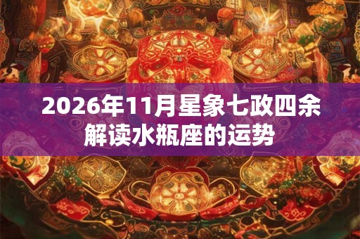 2026年11月星象七政四余解读水瓶座的运势