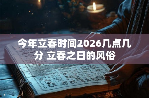 今年立春时间2026几点几分 立春之日的风俗