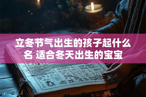 立冬节气出生的孩子起什么名 适合冬天出生的宝宝